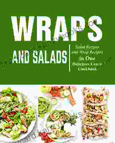 Wraps And Salads: Salad Recipes And Wraps Recipes In One Delicious Lunch Cookbook