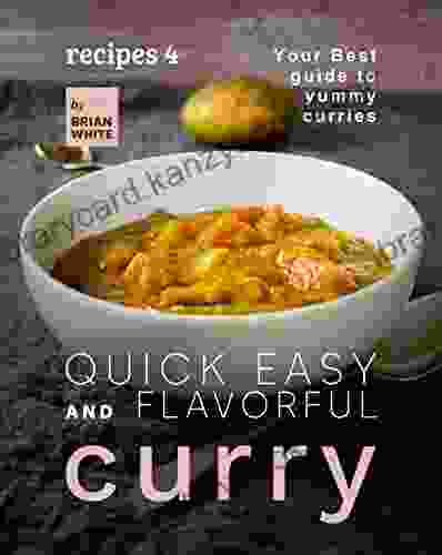 Quick Easy And Flavorful Curry Recipes 4: Your Best Guide To Yummy Curries (Let S Spice Things Up)