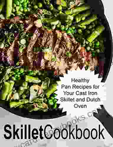 Skillet Cookbook: Healthy Pan Recipes For Your Cast Iron Skillet And Dutch Oven