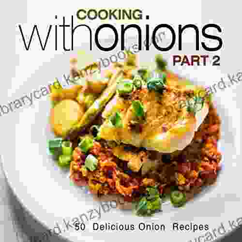 Cooking With Onions 2: 50 Delicious Onion Recipes