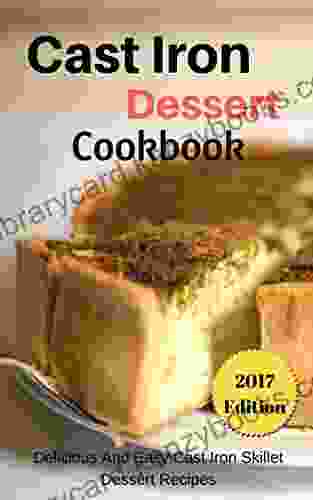 Cast Iron Dessert Cookbook: Delicious And Easy Cast Iron Skillet Dessert Recipes