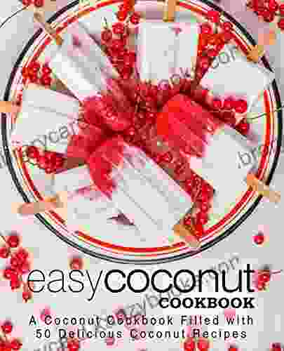 Easy Coconut Cookbook: A Coconut Cookbook Filled With 50 Delicious Coconut Recipes