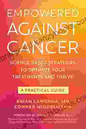 Empowered Against Cancer: Science Based Strategies To Optimize Your Treatments And Thrive A Practical Guide