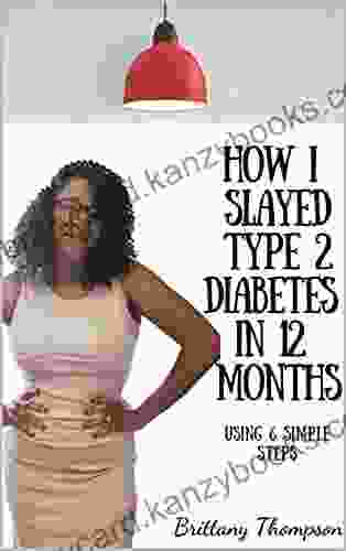 How I Slayed Type 2 Diabetes In 12 Months: 6 Simple Steps To Reversing Type 2 Diabetes Without Insulin