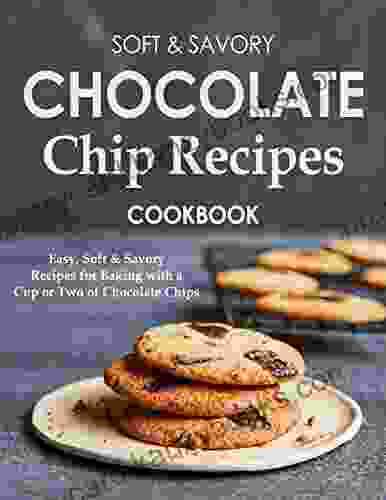 Soft Savory Chocolate Chip Recipes Cookbook Easy Soft Savory Recipes for Baking with a Cup or Two of Chocolate Chips