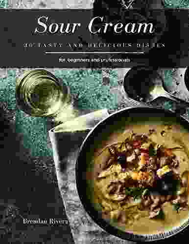 Sour Cream: 30 Tasty And Delicious Dishes (Brendan Rivera)