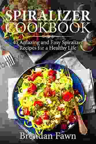 Spiralizer Cookbook: 40 Amazing and Easy Spiralizer Recipes for a Healthy Life (Spiralize Everything 1)