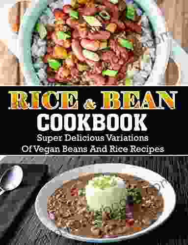 Rice And Bean Cookbook: Super Delicious Variations Of Vegan Beans And Rice Recipes