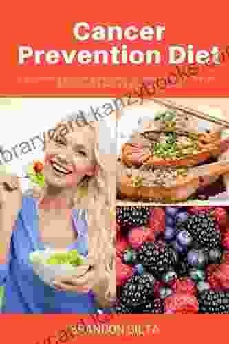 Cancer Prevention Diet: A Beginner S Step By Step Guide To Lower Risk Of Cancer With Recipes And A 7 Day Meal Plan