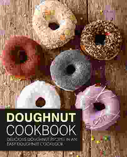 Doughnut Cookbook: Delicious Doughnut Recipes In An Easy Doughnut Cookbook