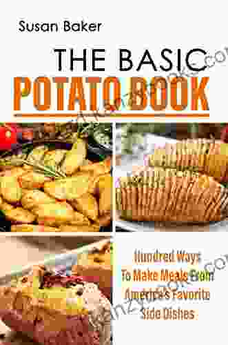 The Basic Potato Book: Hundred Ways To Make Meals From America S Favorite Side Dishes