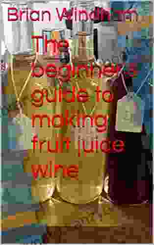 The Beginner S Guide To Making Fruit Juice Wine