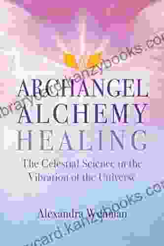 Archangel Alchemy Healing: The Celestial Science In The Vibration Of The Universe