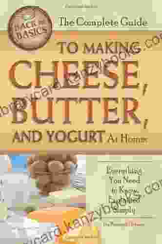 The Complete Guide To Making Cheese Butter And Yogurt At Home: Everything You Need To Know Explained Simply (Back To Basics Cooking)