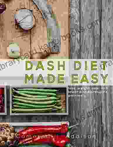 DASH Diet: Dash Diet Made Easy Lose Weight Now And Lower Blood Pressure Painlessly (Dash Diet Cookbook)