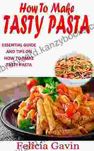 HOW TO MAKE TASTY PASTA: Essential Guide And Tips On How To Make Tasty Pasta