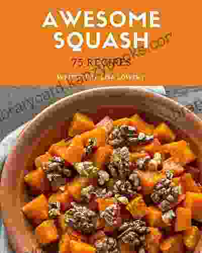 75 Awesome Squash Recipes: The Highest Rated Squash Cookbook You Should Read