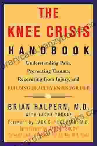 The Knee Crisis Handbook: Understanding Pain Preventing Trauma Recovering From Injury And Building Healthy Knees For Life