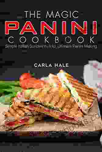 The Magic Panini Cookbook: Simple Italian Sandwiches For Ultimate Panini Making