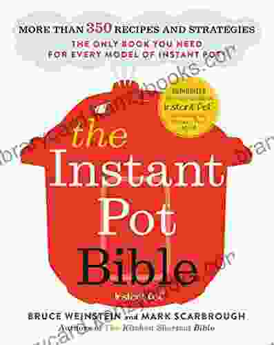 The Instant Pot Bible: More Than 350 Recipes And Strategies: The Only You Need For Every Model Of Instant Pot