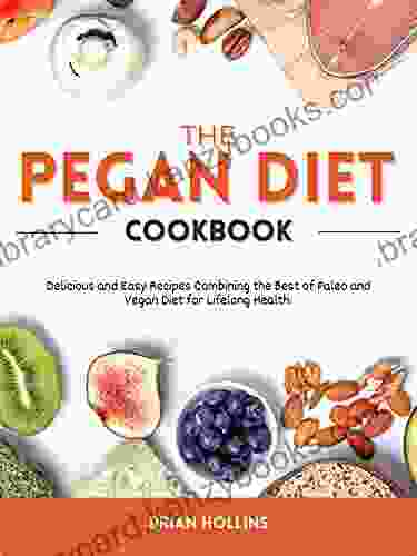 The Pegan Diet Cookbook: Delicious And Easy Recipes Combining The Best Of Paleo And Vegan Diet For Lifelong Health