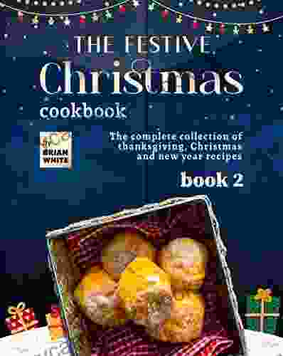 The Festive Christmas Cookbook 2: The Complete Collection Of Thanksgiving Christmas And New Year Recipes (The Very Merry Christmas Cookbook Series)