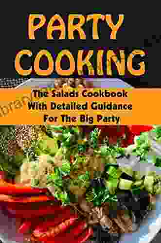 Party Cooking: The Salads Cookbook With Detailed Guidance For The Big Party