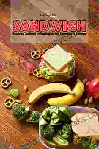 Sandwiches: Sandwich Cookbook For Sandwiches And Everything In Between