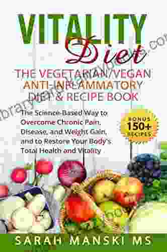 Vitality Diet The Vegetarian Vegan Anti Inflammatory Diet And Recipe Book: The Science Based Way To Overcome Chronic Pain Diease And Weight Gain And Restore Your Body S Total Health And Vitality