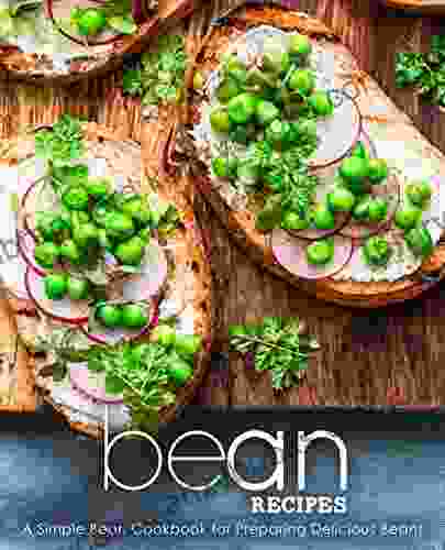 Bean Recipes: A Simple Bean Cookbook For Preparing Delicious Beans