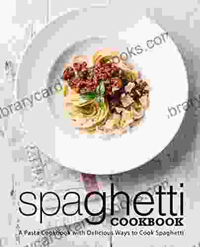 Spaghetti Cookbook: A Pasta Cookbook With Delicious Ways To Cook Spaghetti