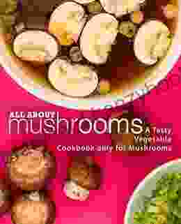 All About Mushrooms: A Tasty Vegetable Cookbook Only for Mushrooms