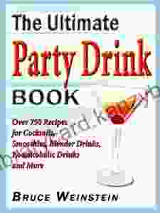 The Ultimate Party Drink Book: Over 750 Recipes For Cocktails Smoothies Blender Drinks Non Alcoholic Drinks And More (Ultimate Cookbooks)