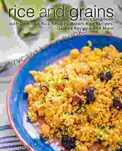 Rice And Grains: A Rice Cookbook With Delicious Rice Recipes Brown Rice Recipes Quinoa Recipes And More