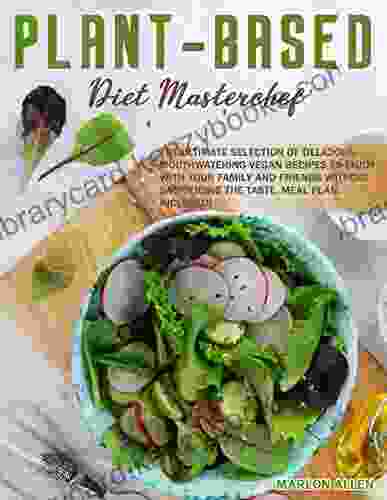 The Plant Based Diet Masterchef: The Ultimate Selection Of Delicious Mouthwatering Vegan Recipes To Enjoy With Your Family And Friends Without Sacrificing The Taste Meal Plan Included