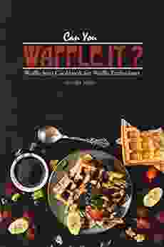 Can You Waffle It?: Waffle Iron Cookbook For Waffle Enthusiasts