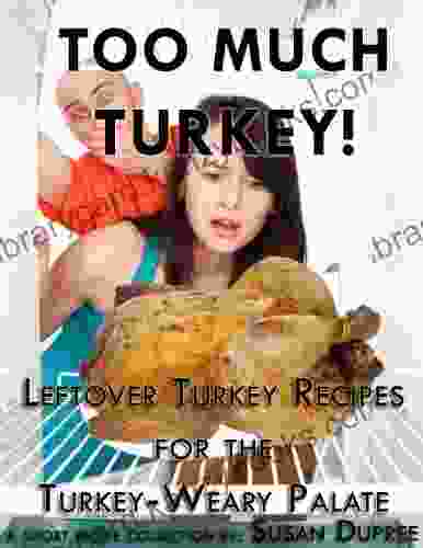 Too Much Turkey Leftover Turkey Recipes For The Turkey Weary Palate