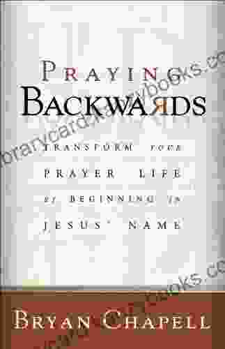 Praying Backwards: Transform Your Prayer Life By Beginning In Jesus Name