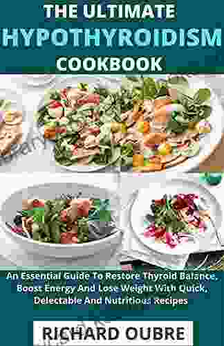 The Ultimate Hypothyroidism Cookbook: An Essential Guide To Restore Thyroid Balance Boost Energy And Lose Weight With Quick Delectable And Nutritious Recipes