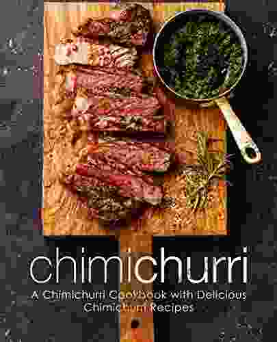 Chimichurri: A Chimichurri Cookbook With Delicious Chimichurri Recipes