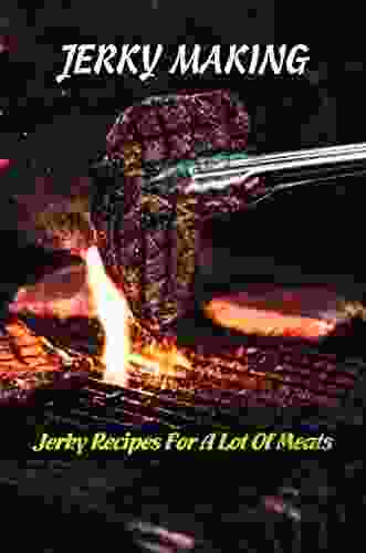 Jerky Making: Jerky Recipes For A Lot Of Meats