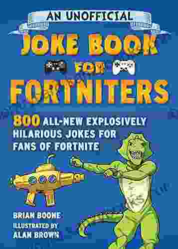 An Unofficial Joke For Fortniters: 800 All New Explosively Hilarious Jokes For Fans Of Fortnite (Unofficial Joke For Fortniters 2)