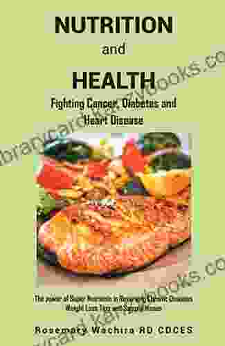 Nutrition And Health: Fighting Diabetes Cancer And Heart Disease Tips The Power Of Super Nutrients In Reversing Chronic Diseases Weight Loss Tips And Sample Menus