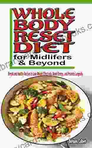 Whole Body Reset Diet For Midlifers Beyond: Simple And Healthy Recipes To Lose Weight Effectively Boost Energy And Promote Longevity