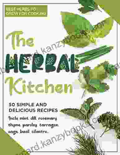 The Herbal Kitchen With 50 Simple And Delicious Recipes Best Herbs To Grow For Cooking