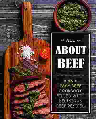 All About Beef: An Easy Beef Cookbook Filled With Delicious Beef Recipes