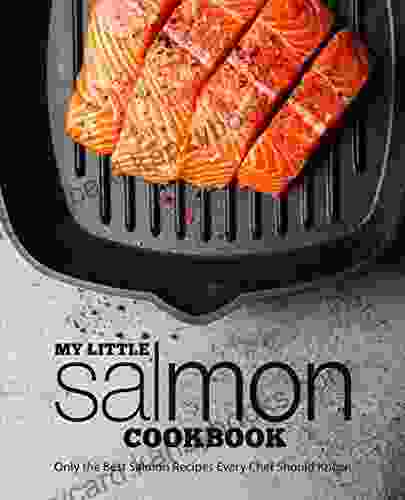 My Little Salmon Cookbook: Only The Best Salmon Recipes Every Chef Should Know