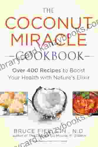 The Coconut Miracle Cookbook: Over 400 Recipes To Boost Your Health With Nature S Elixir