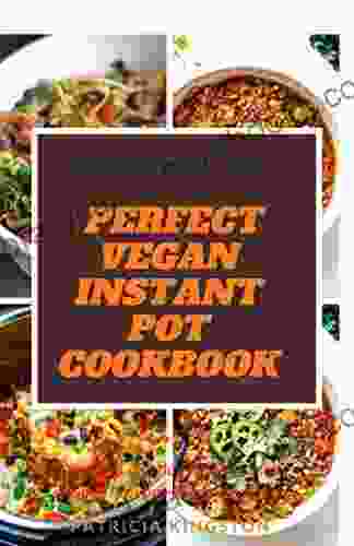 COMPLETE PERFECT VEGAN INSTANT POT COOKBOOK: Easy And Delicious Plant Based Recipes For Your Pressure Cooker