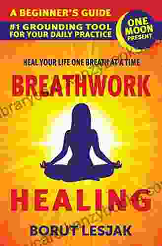 Breathwork Healing: A Beginner S Guide: #1 Grounding Tool For Your Daily Practice (Self Love Healing)